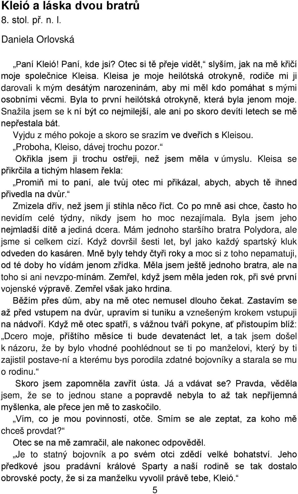 Snažila jsem se k ní být co nejmilejší, ale ani po skoro devíti letech se mě nepřestala bát. Vyjdu z mého pokoje a skoro se srazím ve dveřích s Kleisou. Proboha, Kleiso, dávej trochu pozor.