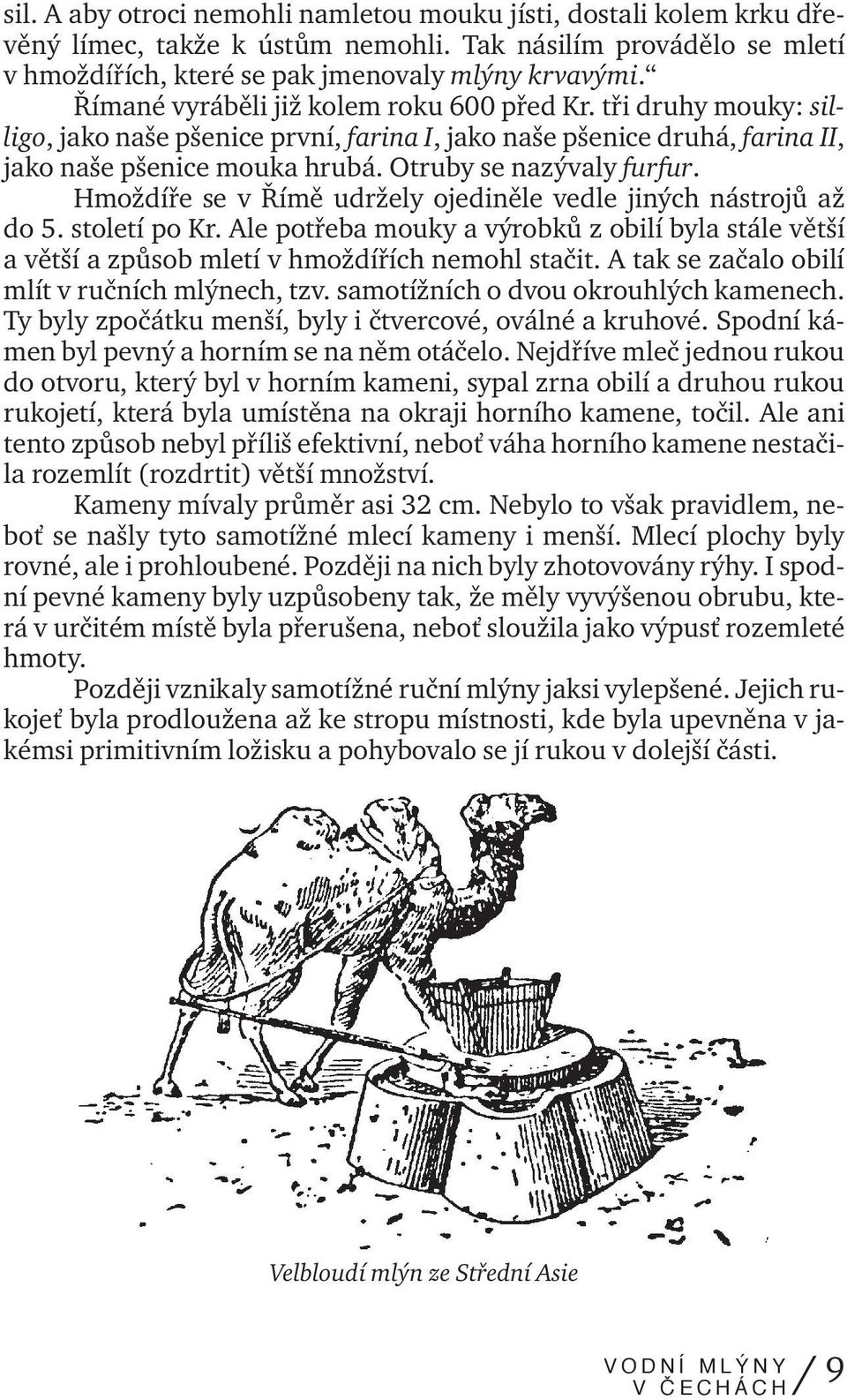 Hmoždíře se v Římě udržely ojediněle vedle jiných nástrojů až do 5. století po Kr. Ale potřeba mouky a výrobků z obilí byla stále větší a větší a způsob mletí v hmoždířích nemohl stačit.