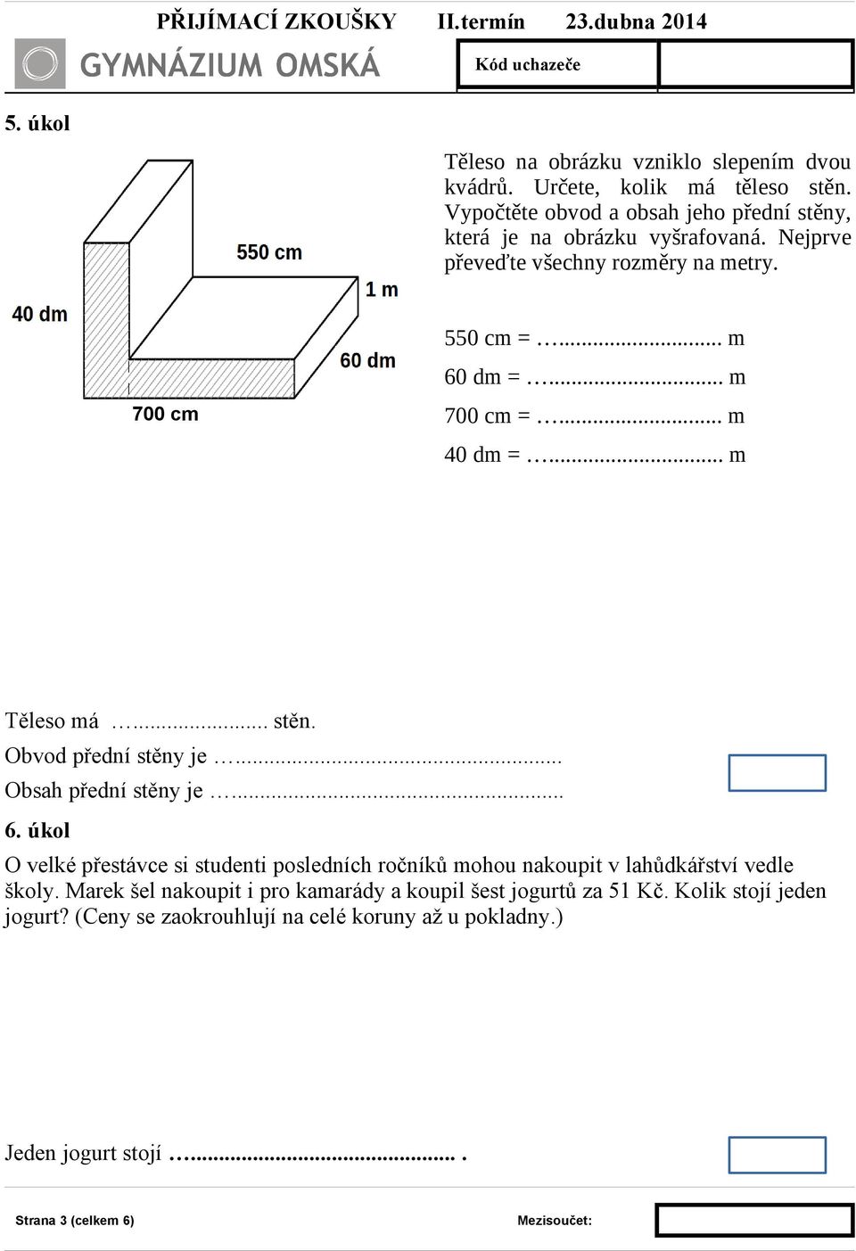 .. m 700 cm 700 cm =... m 40 dm =... m Těleso má... stěn. Obvod přední stěny je... Obsah přední stěny je... 6.