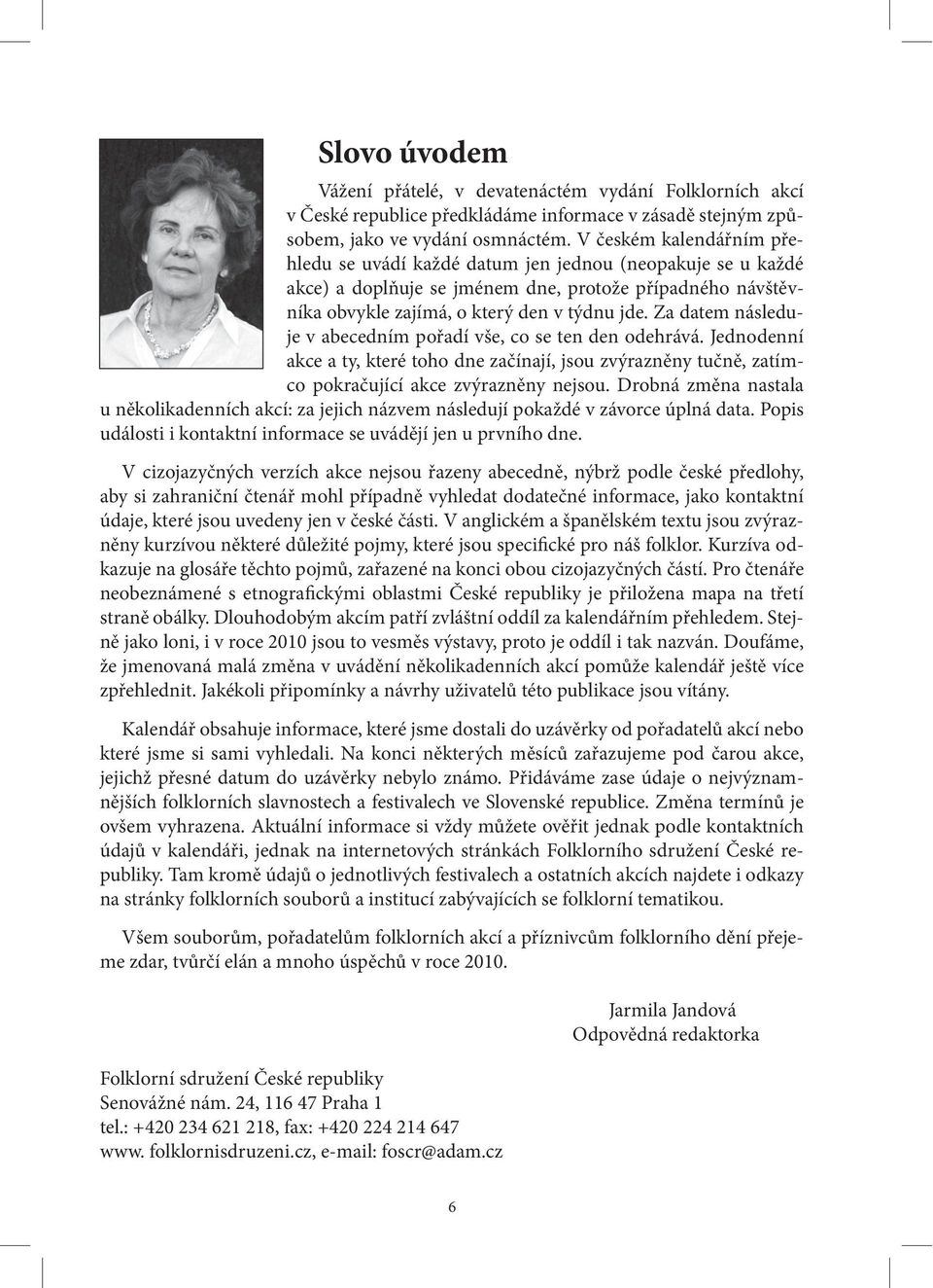 Za datem následuje v abecedním pořadí vše, co se ten den odehrává. Jednodenní akce a ty, které toho dne začínají, jsou zvýrazněny tučně, zatímco pokračující akce zvýrazněny nejsou.