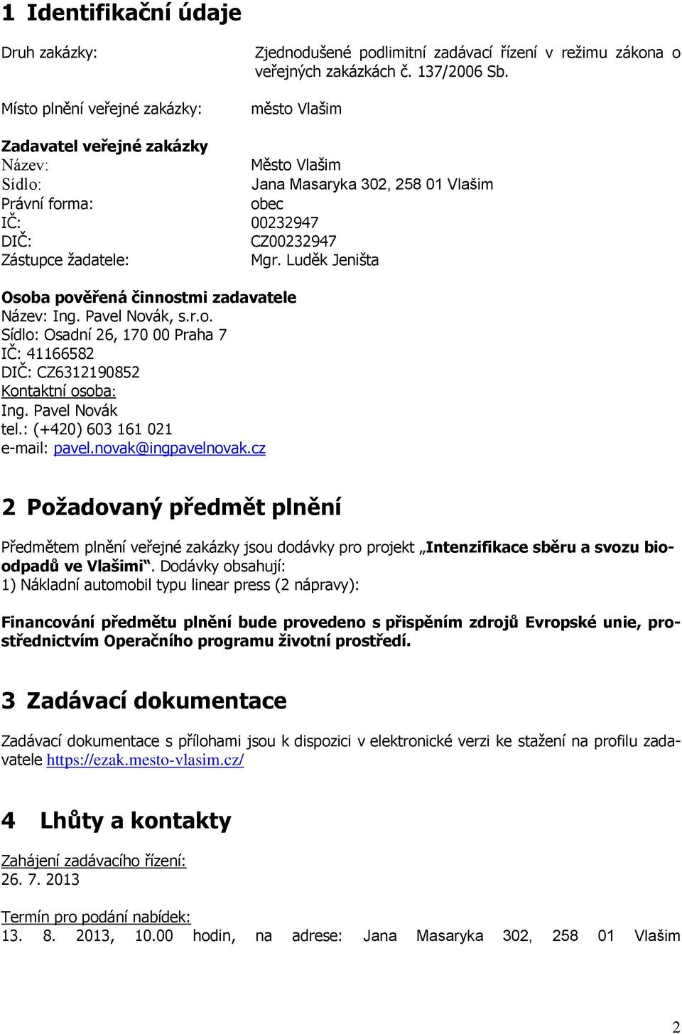 Luděk Jeništa Osoba pověřená činnostmi zadavatele Název: Ing. Pavel Novák, s.r.o. Sídlo: Osadní 26, 170 00 Praha 7 IČ: 41166582 DIČ: CZ6312190852 Kontaktní osoba: Ing. Pavel Novák tel.