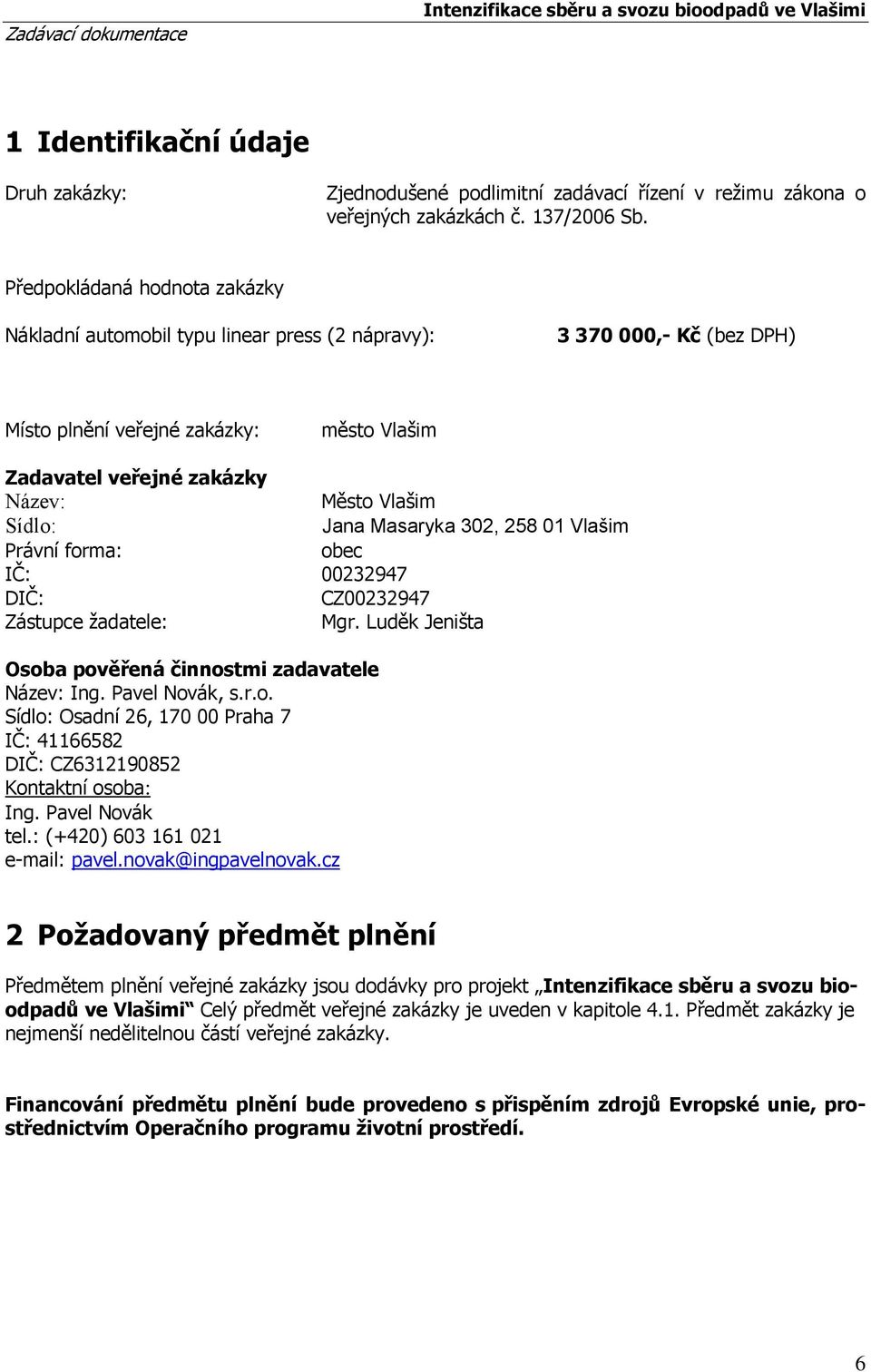 Sídlo: Jana Masaryka 302, 258 01 Vlašim Právní forma: obec IČ: 00232947 DIČ: CZ00232947 Zástupce žadatele: Mgr. Luděk Jeništa Osoba pověřená činnostmi zadavatele Název: Ing. Pavel Novák, s.r.o. Sídlo: Osadní 26, 170 00 Praha 7 IČ: 41166582 DIČ: CZ6312190852 Kontaktní osoba: Ing.