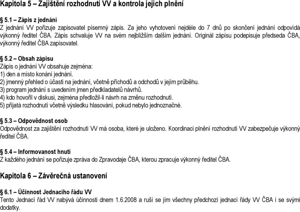 Originál zápisu podepisuje předseda ČBA, výkonný ředitel ČBA zapisovatel. 5.2 Obsah zápisu Zápis o jednání VV obsahuje zejména: 1) den a místo konání jednání.