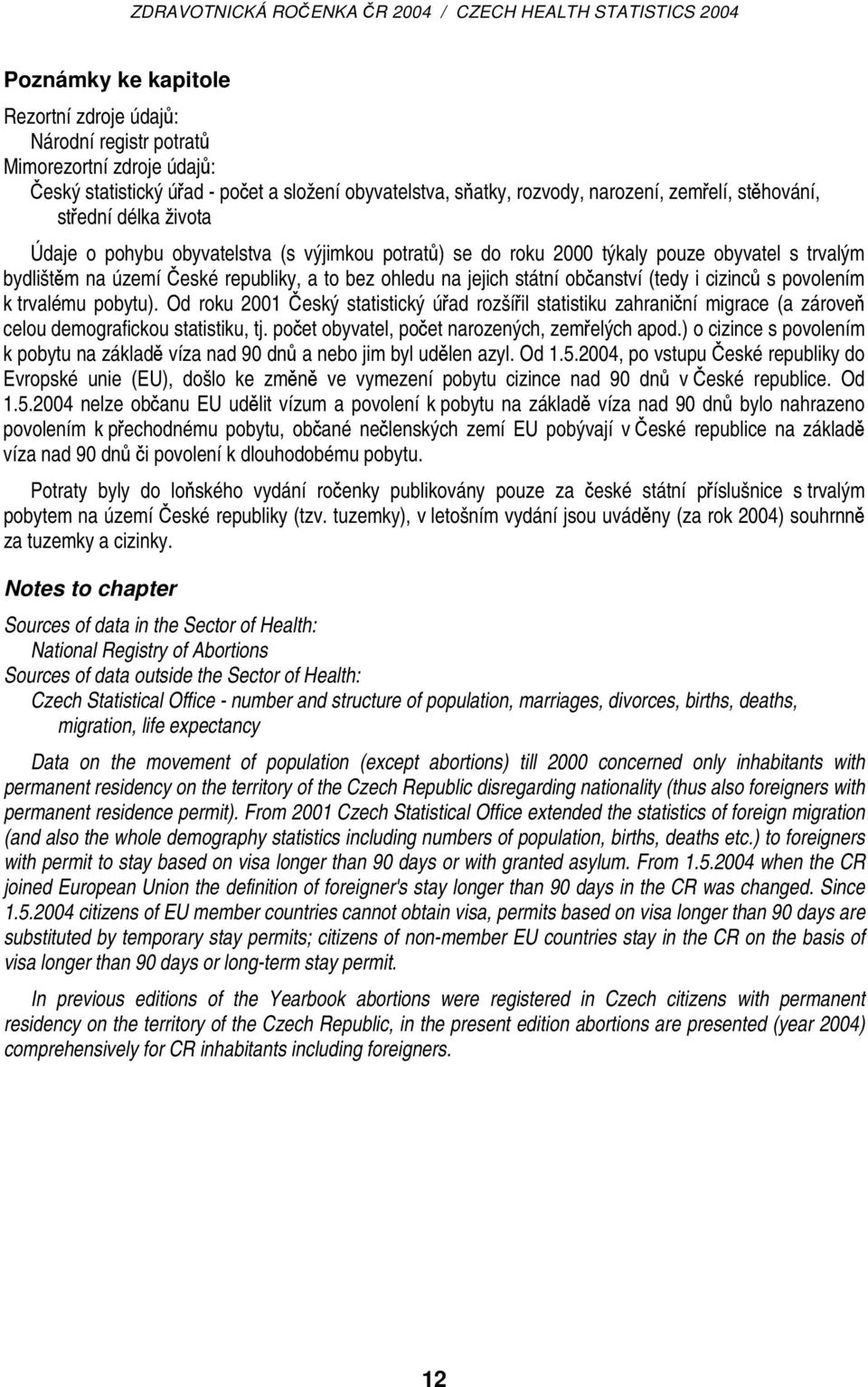 (tedy i cizinců s povolením k trvalému pobytu). Od roku 2001 Český statistický úřad rozšířil statistiku zahraniční migrace (a zároveň celou demografickou statistiku, tj.