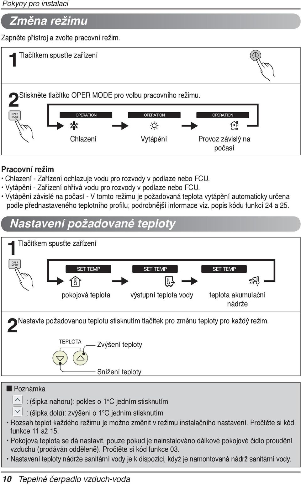 Vytápění závislé na počasí - V tomto režimu je požadovaná teplota vytápění automaticky určena podle přednastaveného teplotního profilu; podrobnější informace viz. popis kódu funkcí 24 a 25.