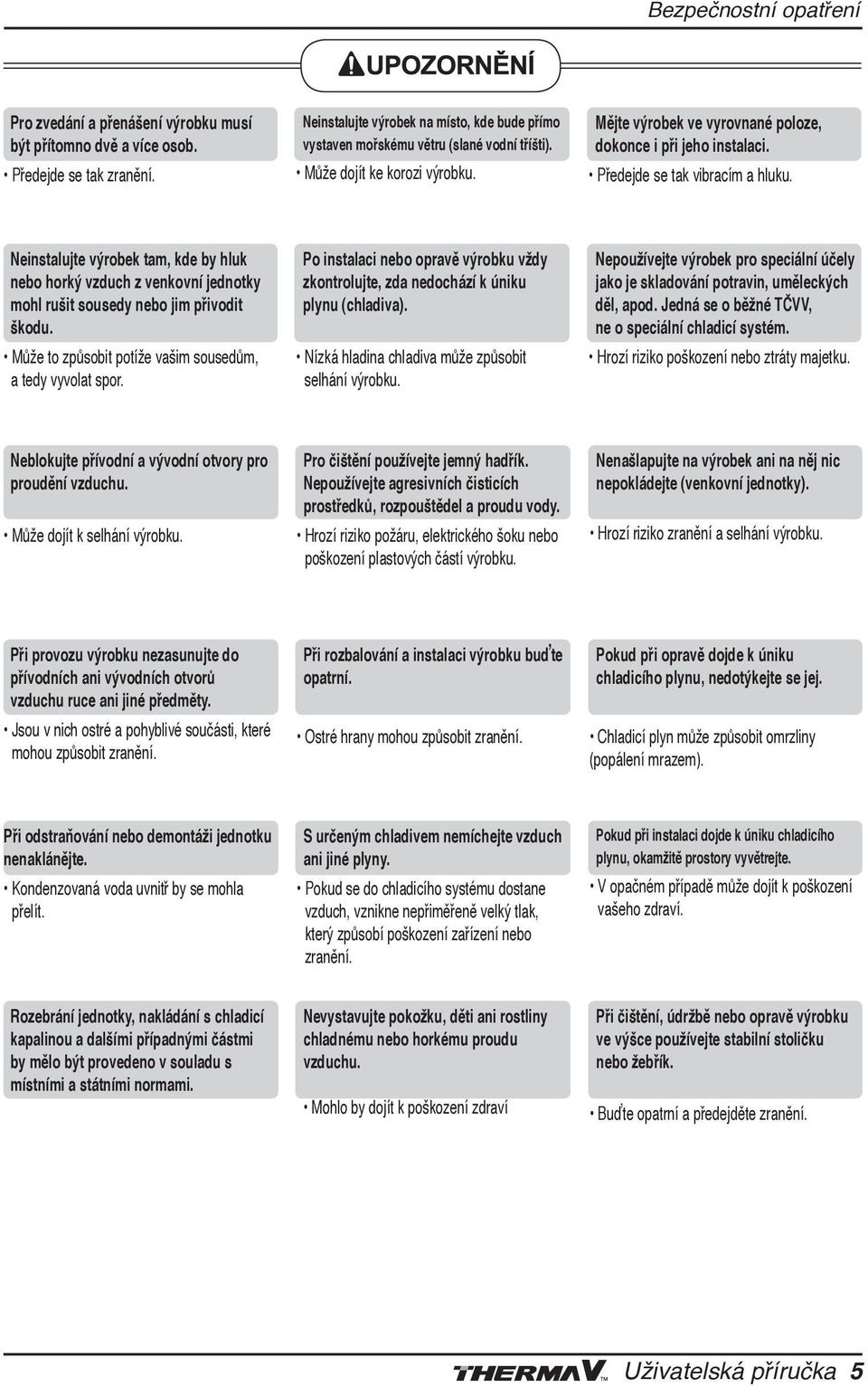 Předejde se tak vibracím a hluku. Neinstalujte výrobek tam, kde by hluk nebo horký vzduch z venkovní jednotky mohl rušit sousedy nebo jim přivodit škodu.