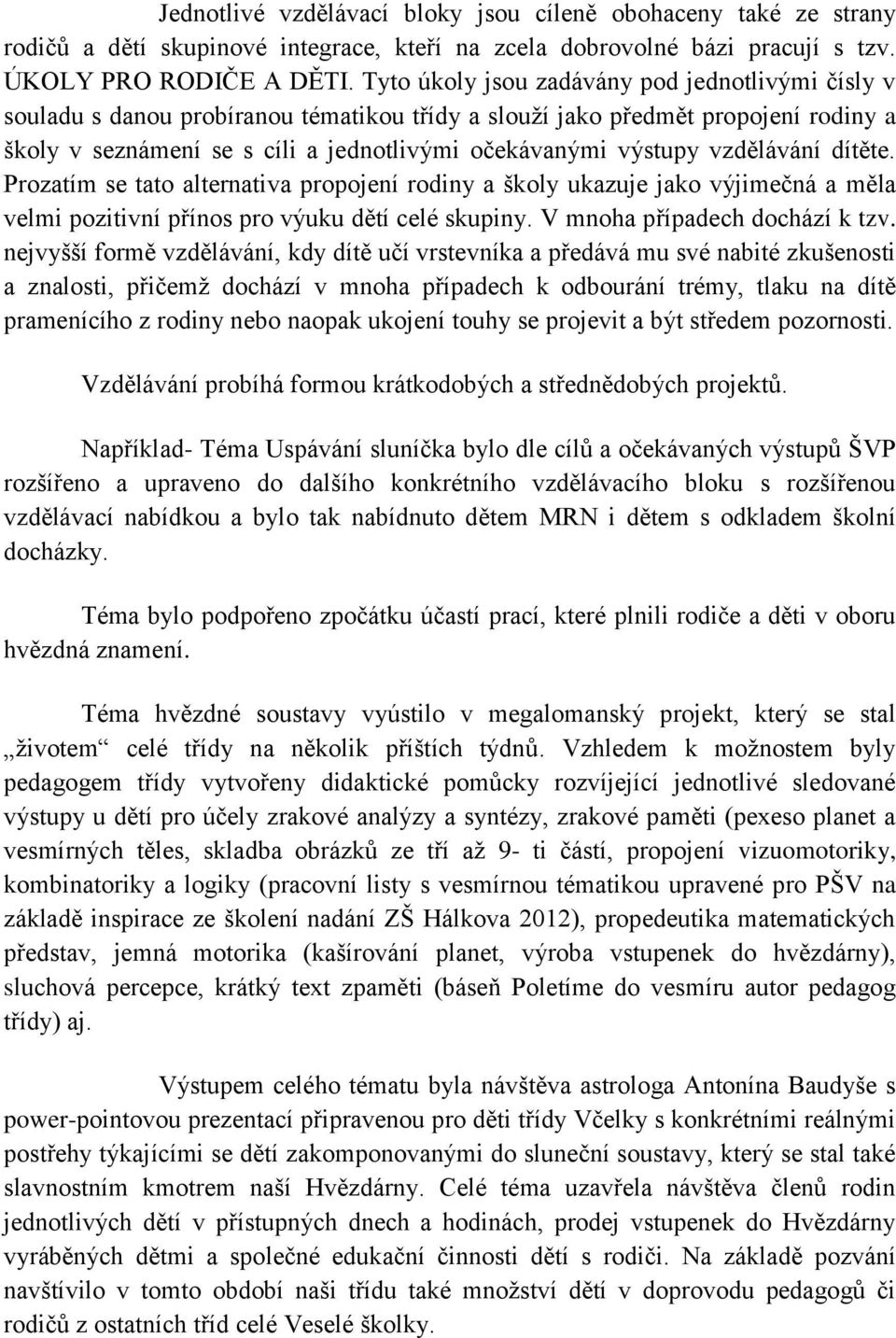 vzdělávání dítěte. Prozatím se tato alternativa propojení rodiny a školy ukazuje jako výjimečná a měla velmi pozitivní přínos pro výuku dětí celé skupiny. V mnoha případech dochází k tzv.