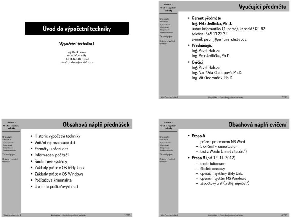 informatiky (1 patro), kancelář Q262 telefon: 545 13 22 32 e-mail: petrj@pefmendelucz Přednášející Ing Pavel Haluza Ing Petr Jedlička, PhD Cvičící Ing Pavel Haluza Ing Naděžda Chalupová, PhD Ing Vít