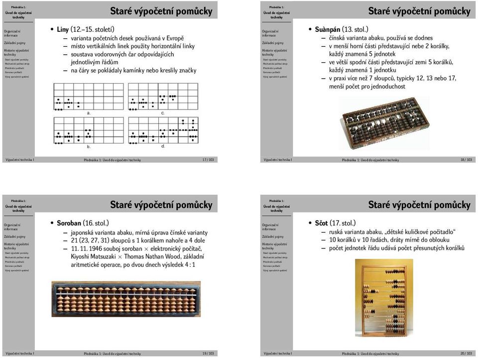 zemi 5 korálků, každý znamená 1 jednotku v praxi více než 7 sloupců, typicky 12, 13 nebo 17, menší počet pro jednoduchost Výpočetní technika I 17 / 103 Výpočetní technika I 18 / 103 Soroban (16 stol)