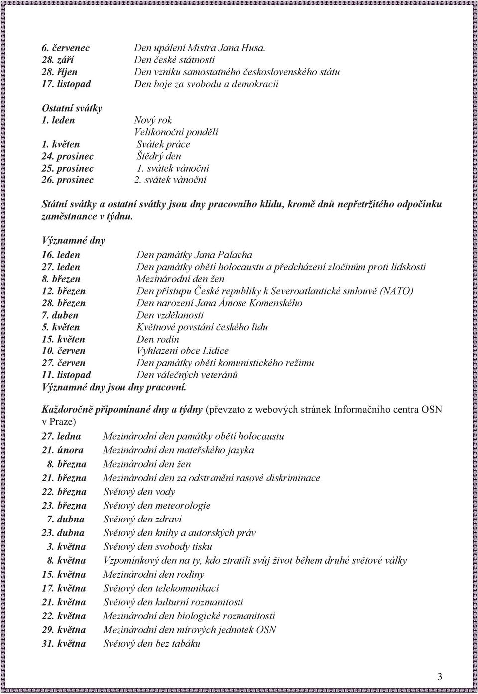 svátek vánoční Státní svátky a ostatní svátky jsou dny pracovního klidu, kromě dnů nepřetržitého odpočinku zaměstnance v týdnu. Významné dny 16. leden Den památky Jana Palacha 27.