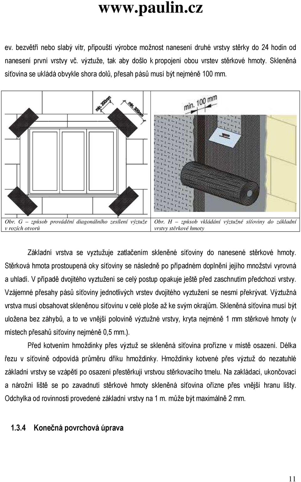 H způsob vkládání výztužné síťoviny do základní vrstvy stěrkové hmoty Základní vrstva se vyztužuje zatlačením skleněné síťoviny do nanesené stěrkové hmoty.