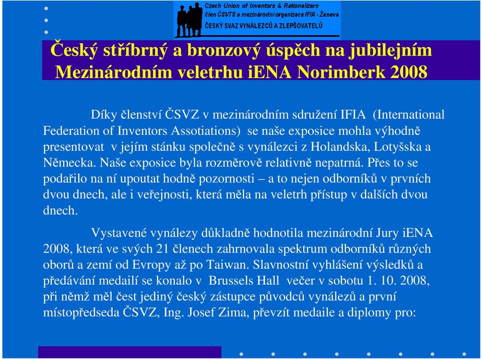 Přes to se podařilo na ní upoutat hodně pozornosti a to nejen odborníků v prvních dvou dnech, ale i veřejnosti, která měla na veletrh přístup v dalších dvou dnech.