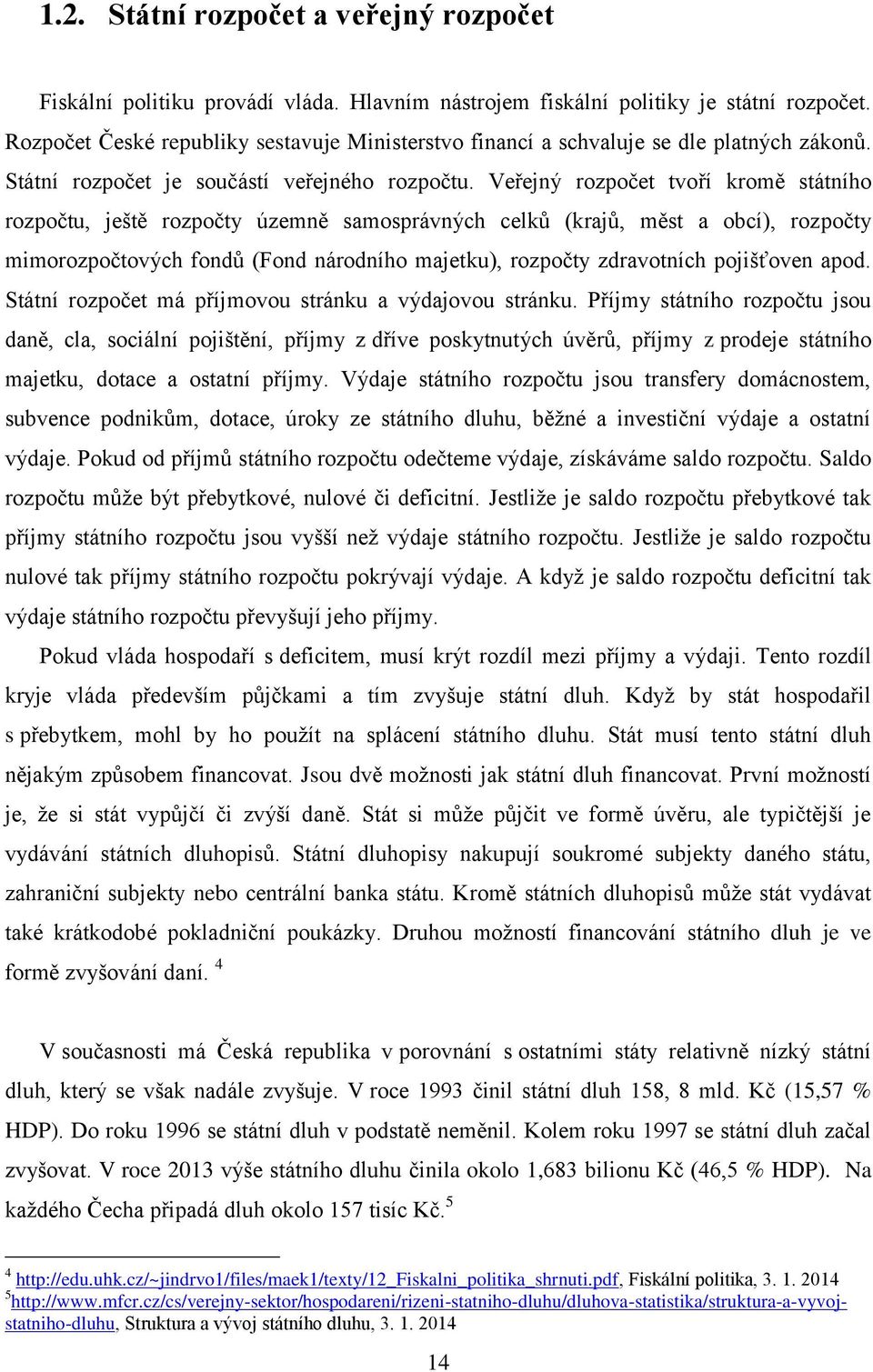 Veřejný rozpočet tvoří kromě státního rozpočtu, ještě rozpočty územně samosprávných celků (krajů, měst a obcí), rozpočty mimorozpočtových fondů (Fond národního majetku), rozpočty zdravotních