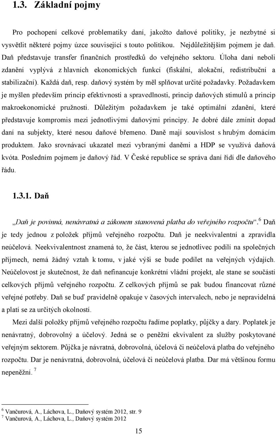 Každá daň, resp. daňový systém by měl splňovat určité požadavky. Požadavkem je myšlen především princip efektivnosti a spravedlnosti, princip daňových stimulů a princip makroekonomické pružnosti.