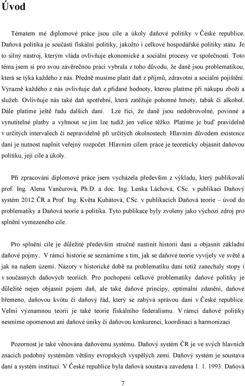 Toto téma jsem si pro svou závěrečnou práci vybrala z toho důvodu, že daně jsou problematikou, která se týká každého z nás. Předně musíme platit daň z příjmů, zdravotní a sociální pojištění.