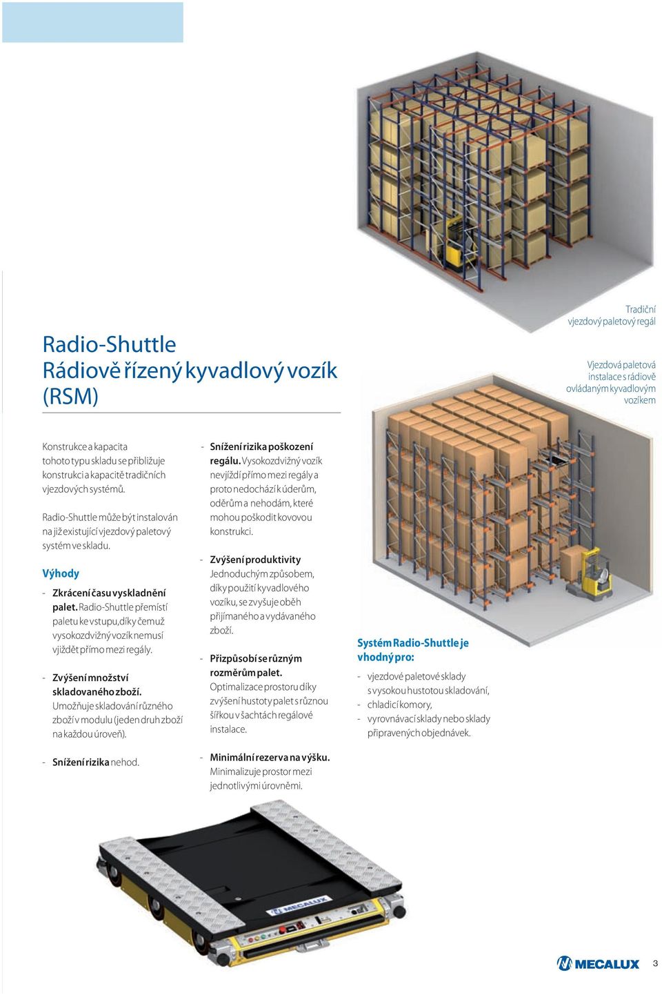 Radio-Shuttle přemístí paletu ke vstupu,díky čemuž vysokozdvižný vozík nemusí vjiždět přímo mezi regály. - Zvýšení množství skladovaného zboží.