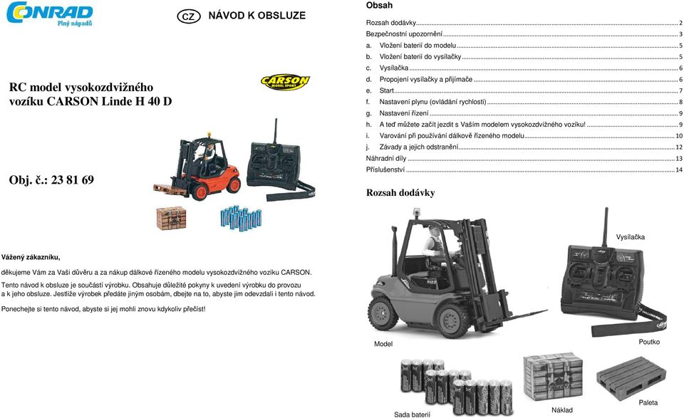 A teď můžete začít jezdit s Vaším modelem vysokozdvižného vozíku!...9 i. Varování při používání dálkově řízeného modelu...10 j. Závady a jejich odstranění...12 Náhradní díly...13 Příslušenství.