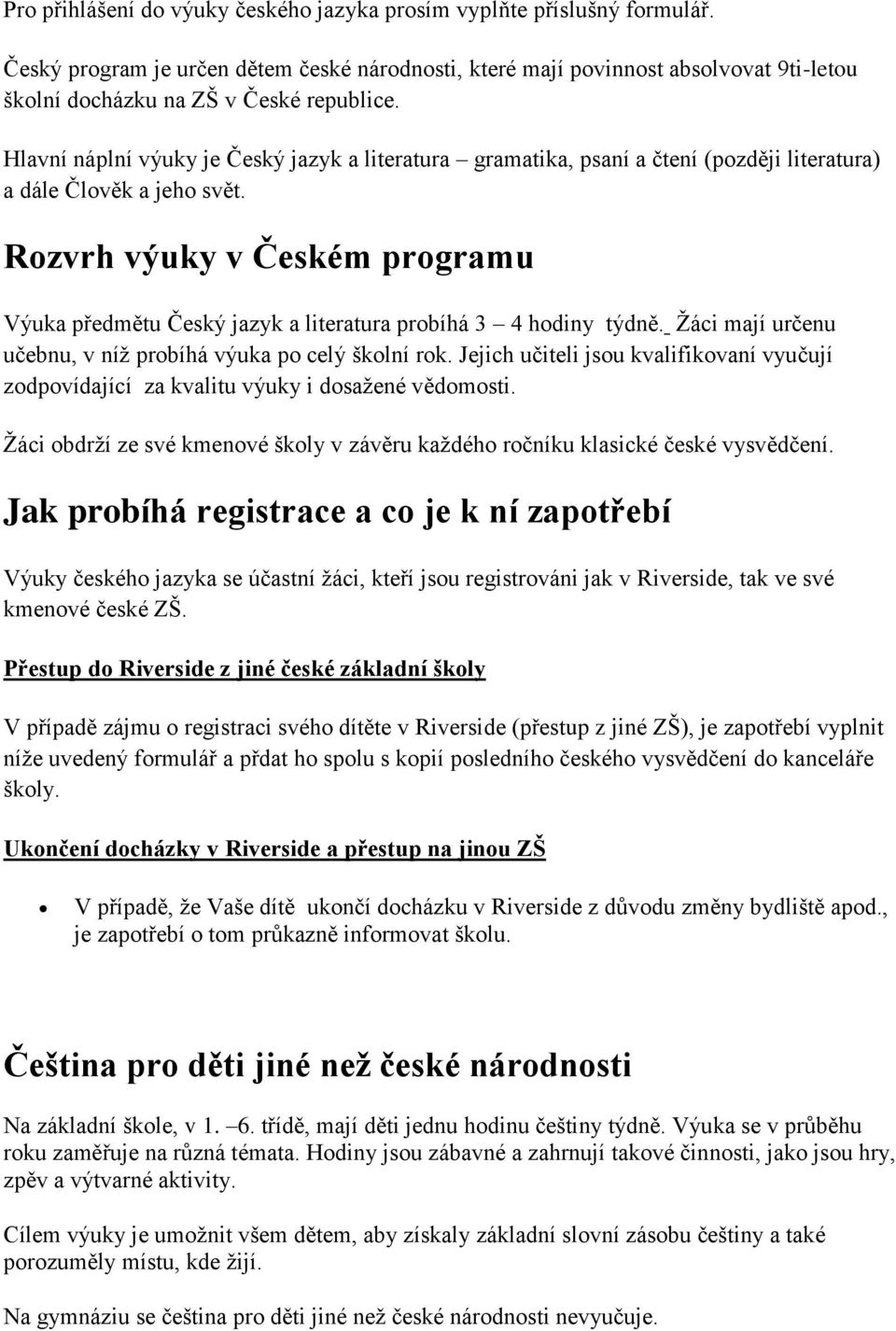 Hlavní náplní výuky je Český jazyk a literatura gramatika, psaní a čtení (později literatura) a dále Člověk a jeho svět.