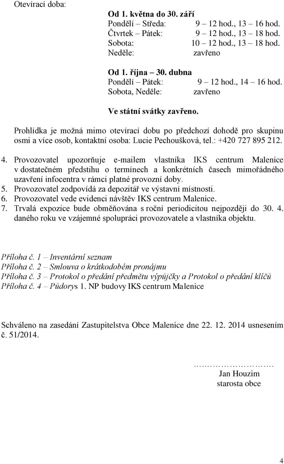 Prohlídka je možná mimo otevírací dobu po předchozí dohodě pro skupinu osmi a více osob, kontaktní osoba: Lucie Pechoušková, tel.: +420 727 895 212. 4.