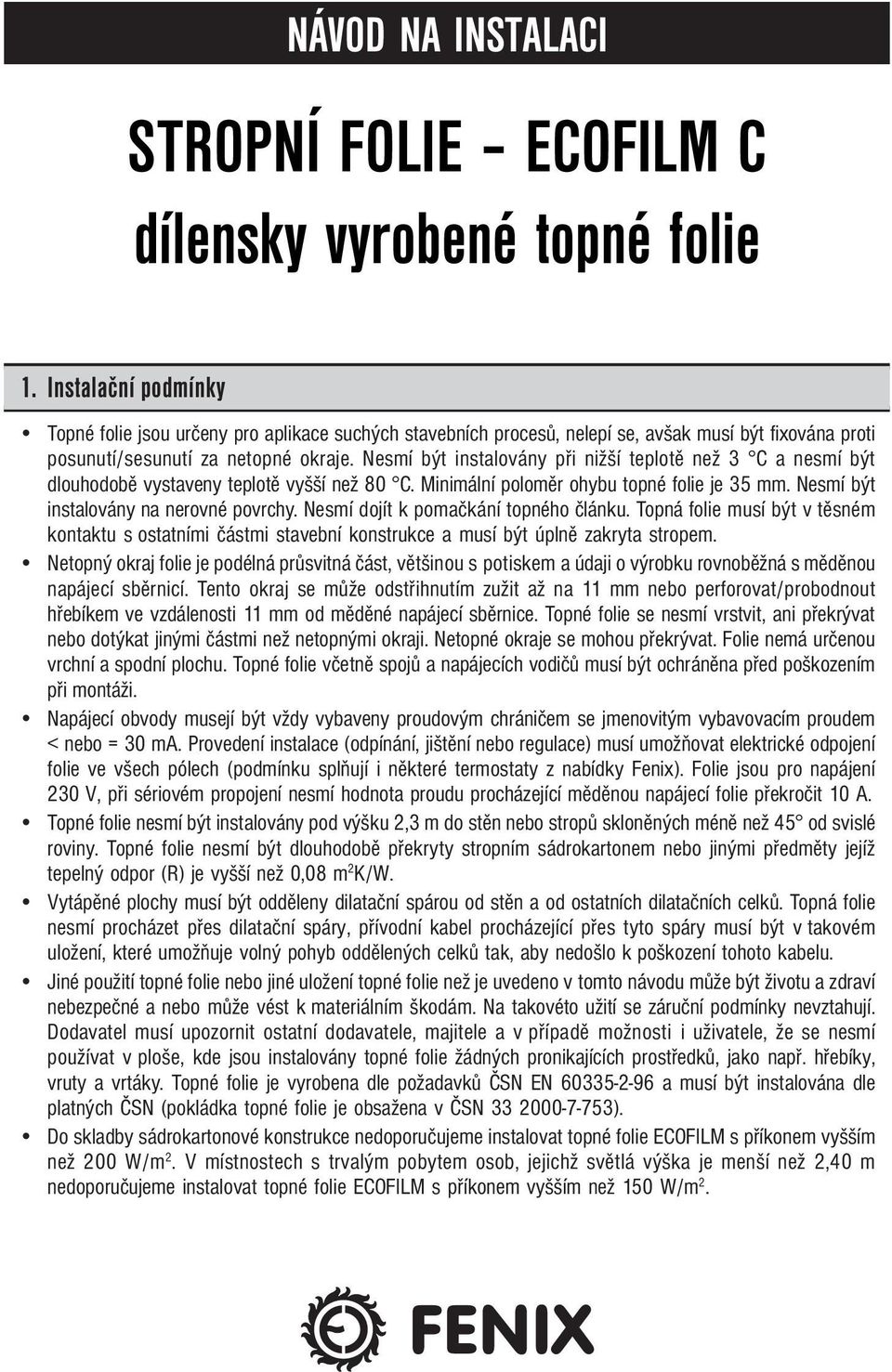 Nesmí být instalovány při nižší teplotě než 3 C a nesmí být dlouhodobě vystaveny teplotě vyšší než 80 C. Minimální poloměr ohybu topné folie je 35 mm. Nesmí být instalovány na nerovné povrchy.