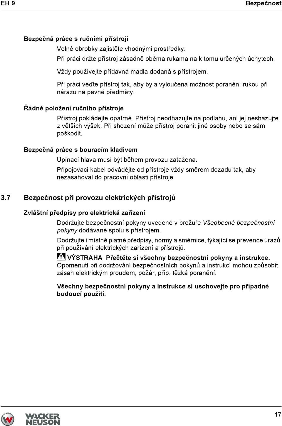 Řádné položení ručního přístroje Přístroj pokládejte opatrně. Přístroj neodhazujte na podlahu, ani jej neshazujte zvětších výšek. Při shození může přístroj poranit jiné osoby nebo se sám poškodit.