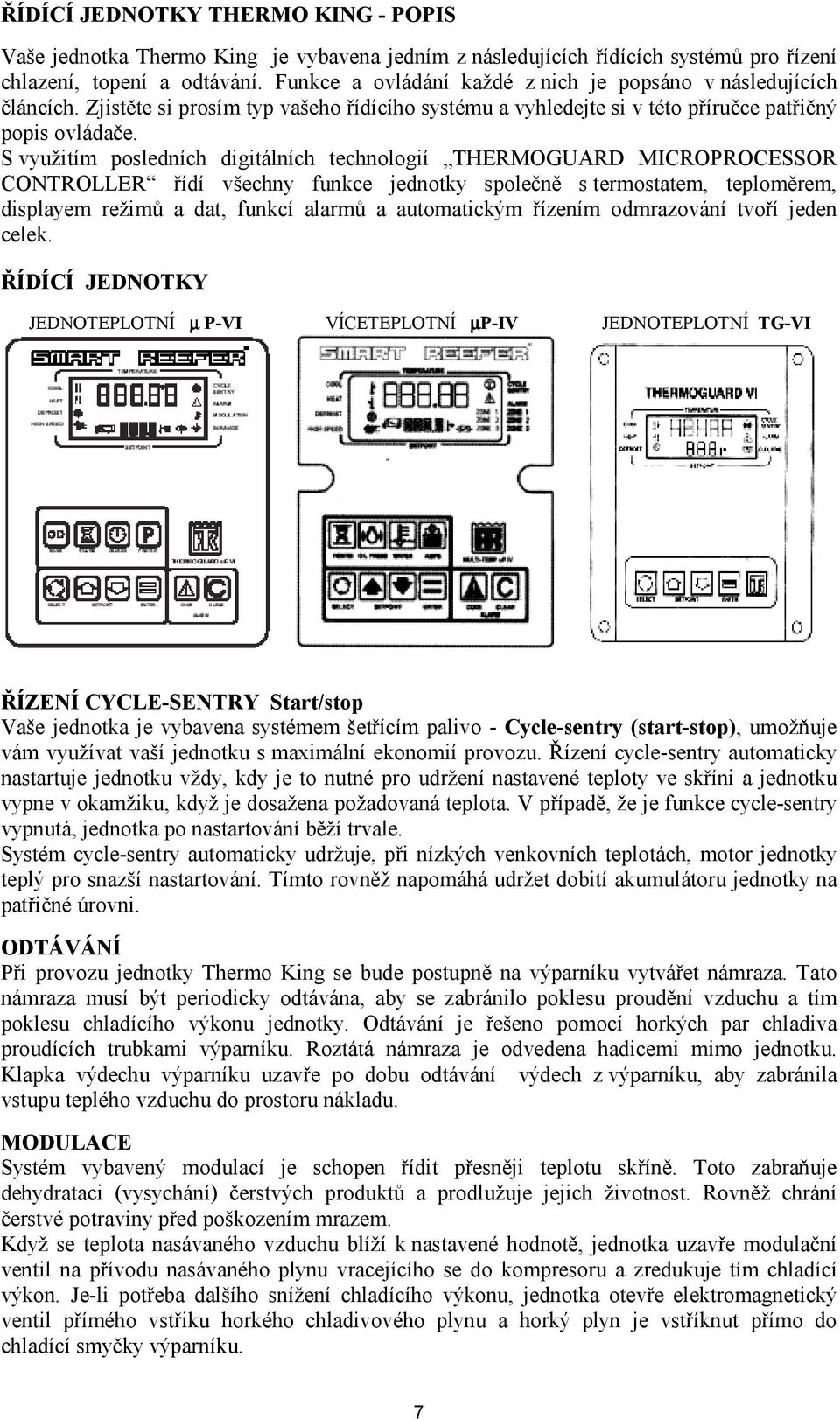 n# s termostatem, teplom#rem, displayem reûim$ a dat, funkcì alarm$ a automatick m "ÌzenÌm odmrazov nì tvo"ì jeden celek.