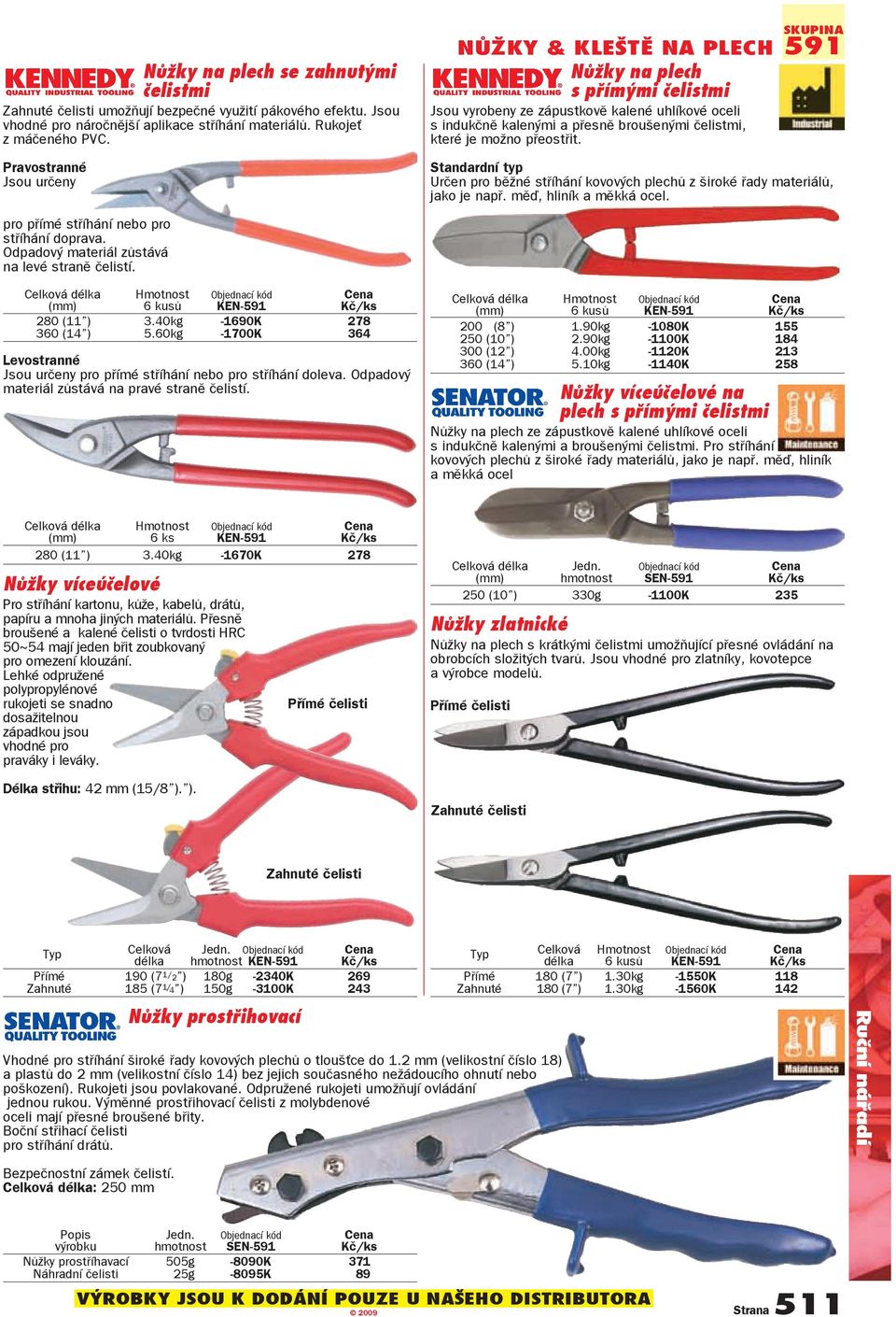 přeostřit. 591 Standardní typ Určen pro běžné stříhání kovových plechů z široké řady materiálů, jako je např. měď, hliník a měkká ocel. pro přímé stříhání nebo pro stříhání doprava.