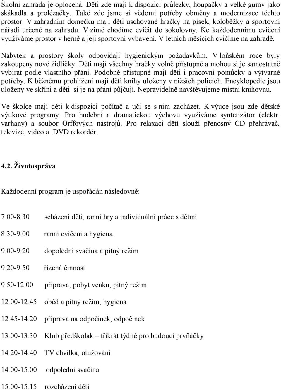 Ke každodennímu cvičení využíváme prostor v herně a její sportovní vybavení. V letních měsících cvičíme na zahradě. Nábytek a prostory školy odpovídají hygienickým požadavkům.