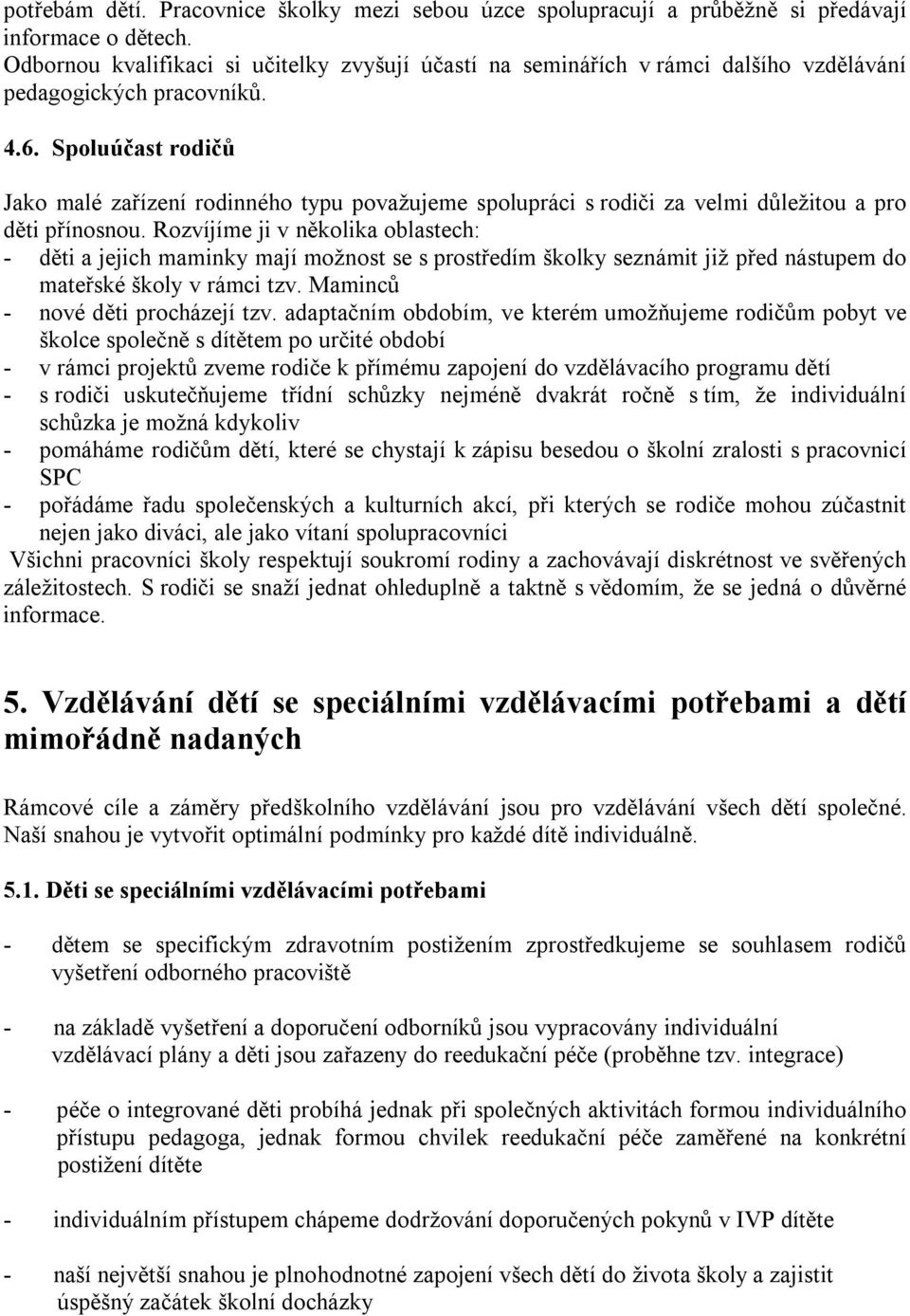 Spoluúčast rodičů Jako malé zařízení rodinného typu považujeme spolupráci s rodiči za velmi důležitou a pro děti přínosnou.