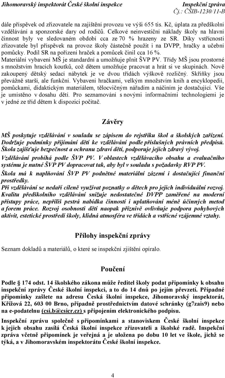 Díky vstřícnosti zřizovatele byl příspěvek na provoz školy částečně použit i na DVPP, hračky a učební pomůcky. Podíl SR na pořízení hraček a pomůcek činil cca 16 %.