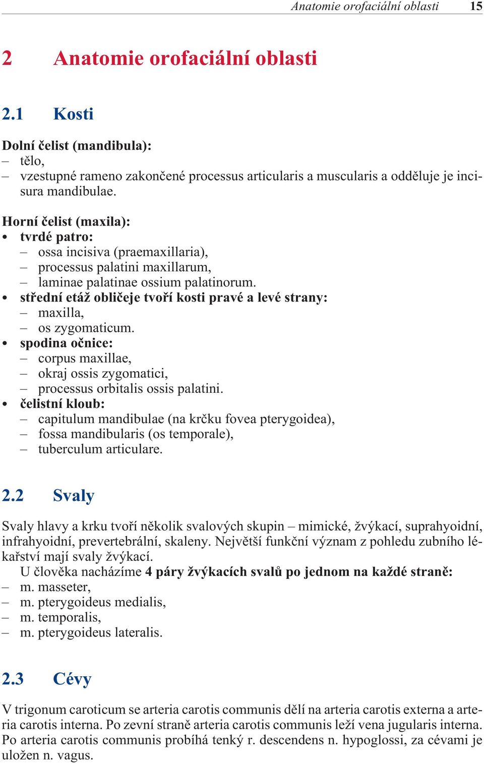 Horní èelist (maxila): tvrdé patro: ossa incisiva (praemaxillaria), processus palatini maxillarum, laminae palatinae ossium palatinorum.