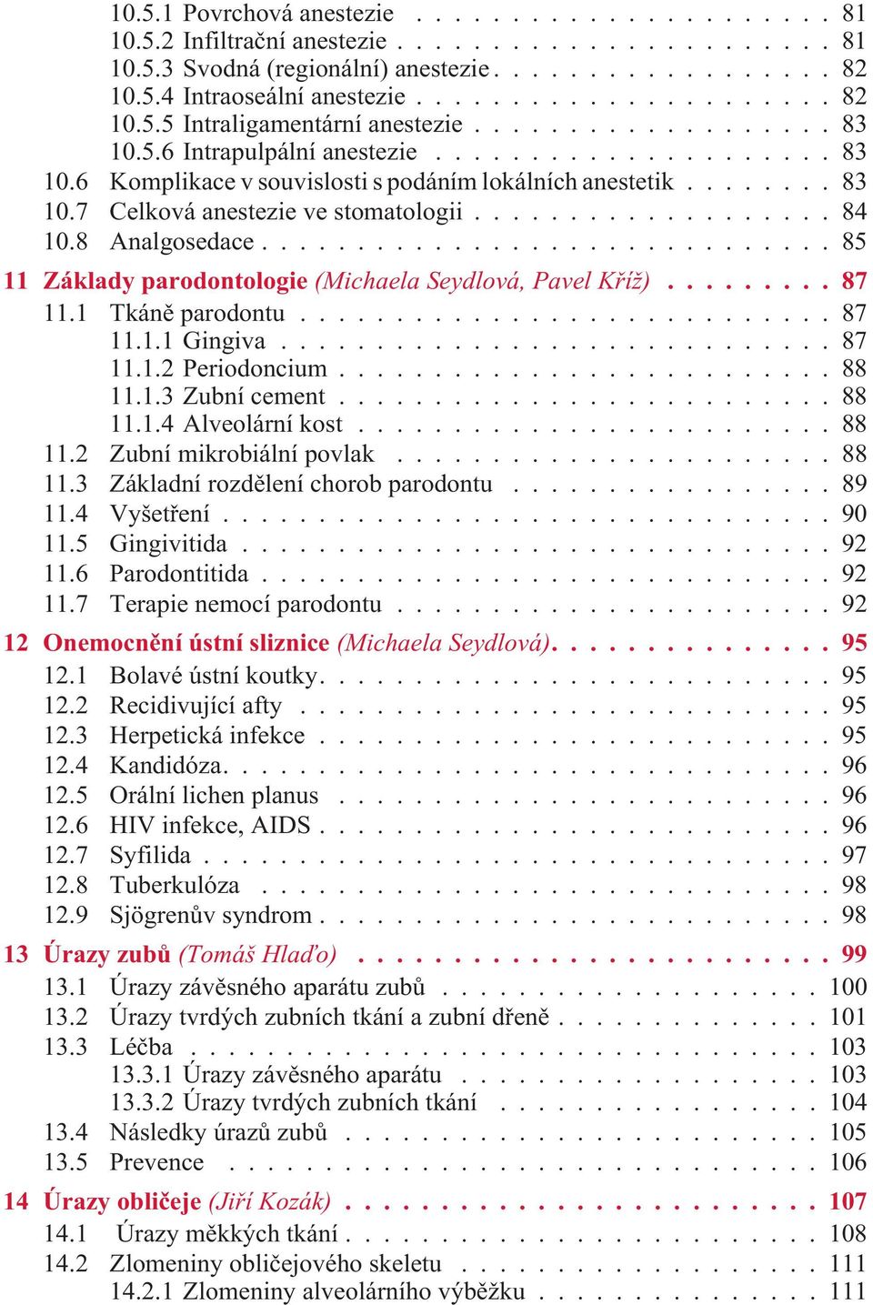 ..87 11.1 Tkánì parodontu...87 11.1.1 Gingiva...87 11.1.2 Periodoncium...88 11.1.3 Zubní cement...88 11.1.4 Alveolární kost...88 11.2 Zubní mikrobiální povlak...88 11.3 Základní rozdìlení chorob parodontu.