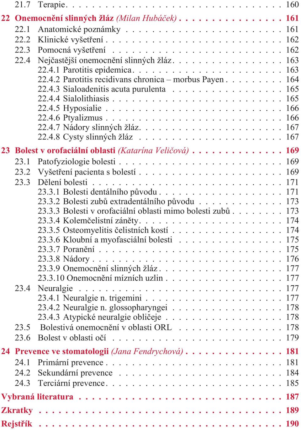 ..166 22.4.7 Nádory slinných žláz....167 22.4.8 Cysty slinných žláz...167 23 Bolest v orofaciální oblasti (Katarína Velièová)...169 23.1 Patofyziologie bolesti...169 23.2 Vyšetøení pacienta s bolestí.