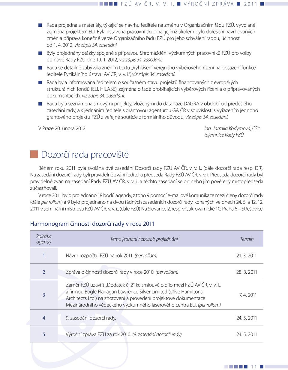 Byly projednány otázky spojené s přípravou Shromáždění výzkumných pracovníků FZÚ pro volby do nové Rady FZÚ dne 19. 1. 2012, viz zápis 34. zasedání.