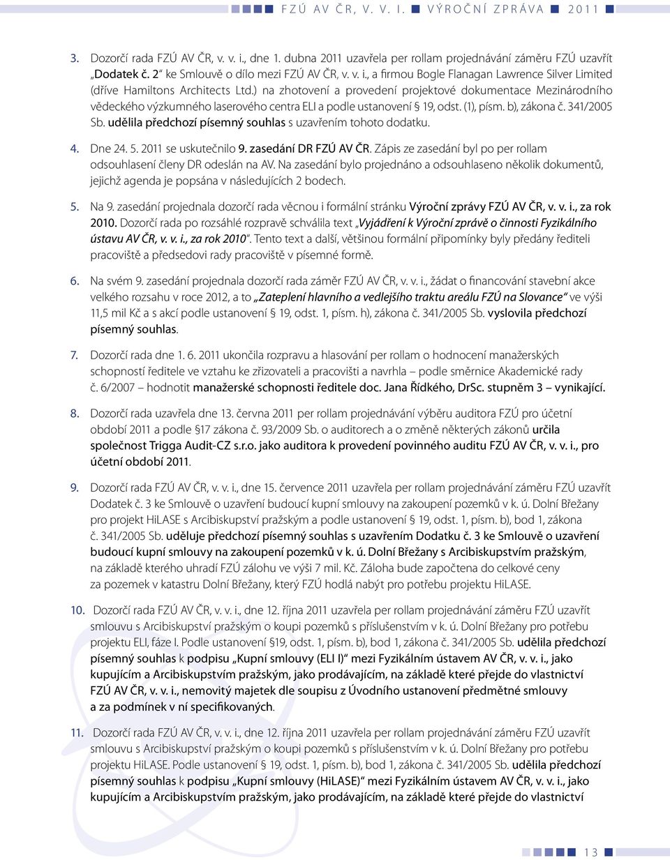 udělila předchozí písemný souhlas s uzavřením tohoto dodatku. 4. Dne 24. 5. 2011 se uskutečnilo 9. zasedání DR FZÚ AV ČR. Zápis ze zasedání byl po per rollam odsouhlasení členy DR odeslán na AV.