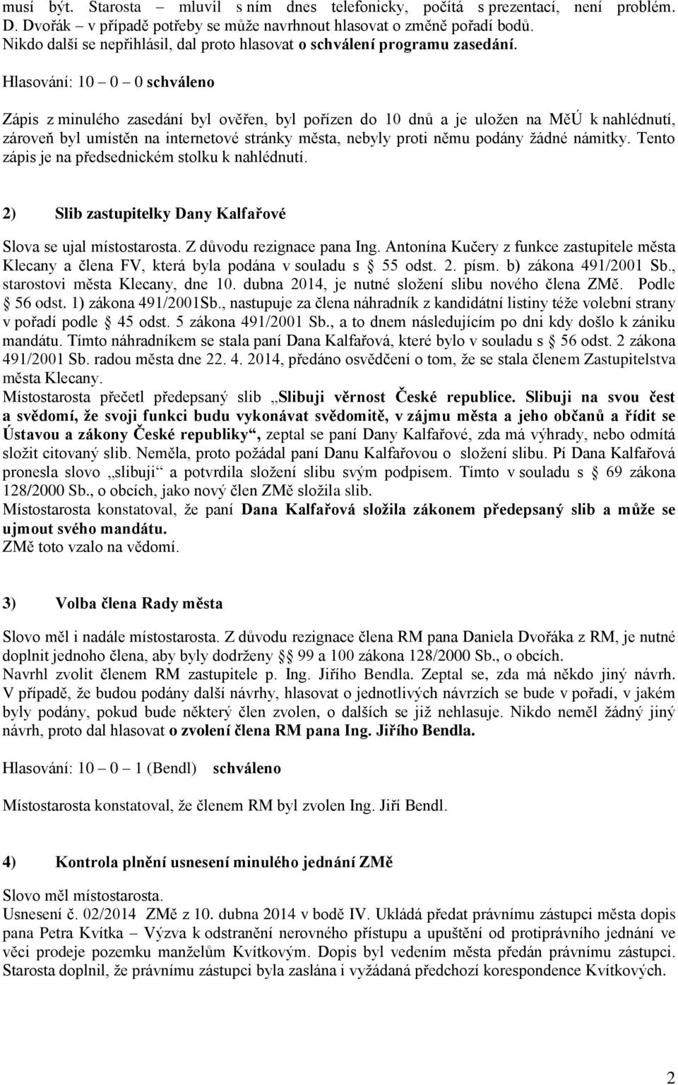 Hlasování: 10 0 0 schváleno Zápis z minulého zasedání byl ověřen, byl pořízen do 10 dnů a je uložen na MěÚ k nahlédnutí, zároveň byl umístěn na internetové stránky města, nebyly proti němu podány