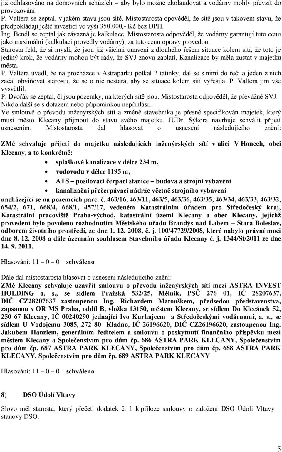 Místostarosta odpověděl, že vodárny garantují tuto cenu jako maximální (kalkulaci provedly vodárny), za tuto cenu opravy provedou.