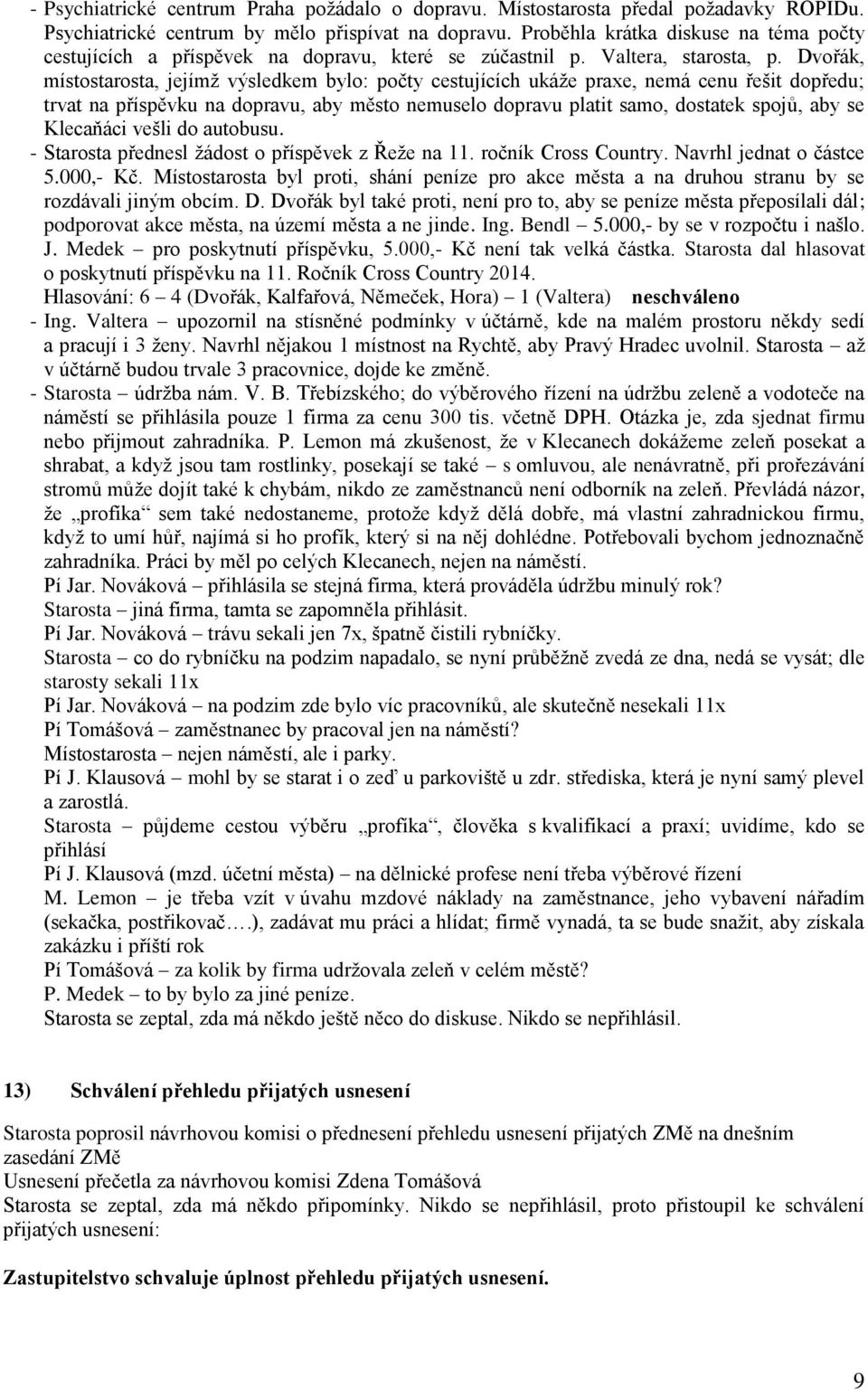 Dvořák, místostarosta, jejímž výsledkem bylo: počty cestujících ukáže praxe, nemá cenu řešit dopředu; trvat na příspěvku na dopravu, aby město nemuselo dopravu platit samo, dostatek spojů, aby se