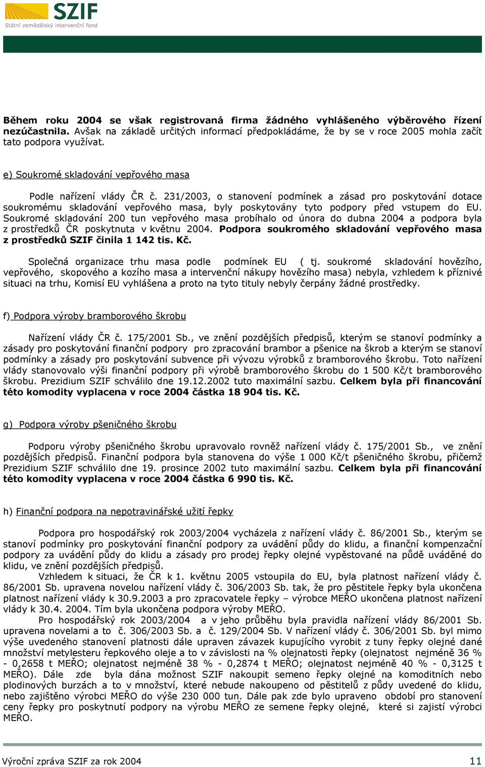 231/2003, o stanovení podmínek a zásad pro poskytování dotace soukromému skladování vepřového masa, byly poskytovány tyto podpory před vstupem do EU.