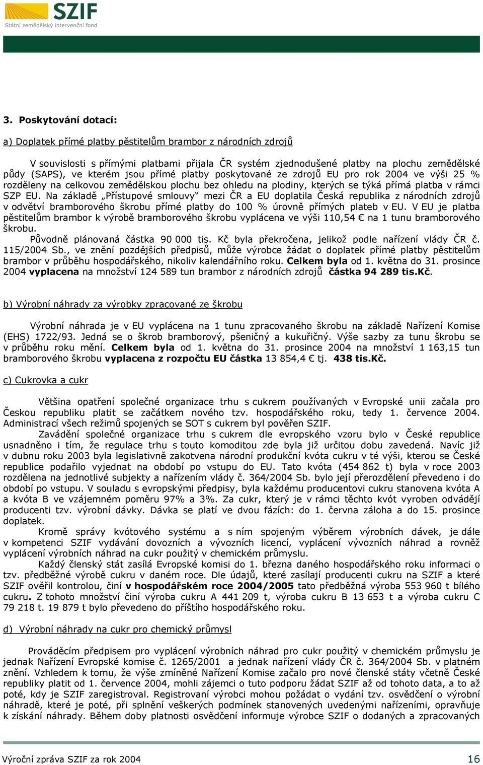 Na základě Přístupové smlouvy mezi ČR a EU doplatila Česká republika z národních zdrojů v odvětví bramborového škrobu přímé platby do 100 % úrovně přímých plateb v EU.