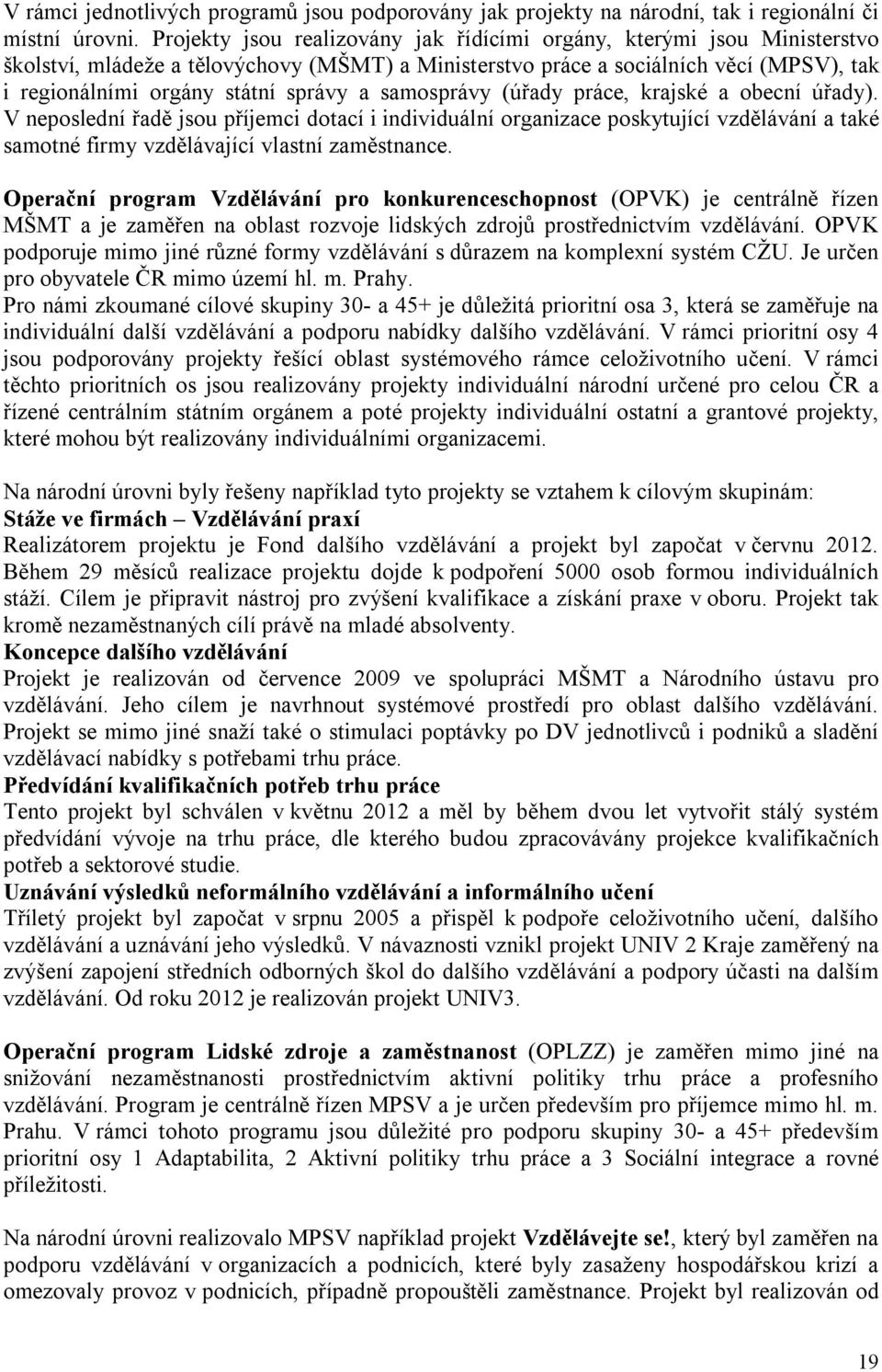 a samosprávy (úřady práce, krajské a obecní úřady). V neposlední řadě jsou příjemci dotací i individuální organizace poskytující vzdělávání a také samotné firmy vzdělávající vlastní zaměstnance.