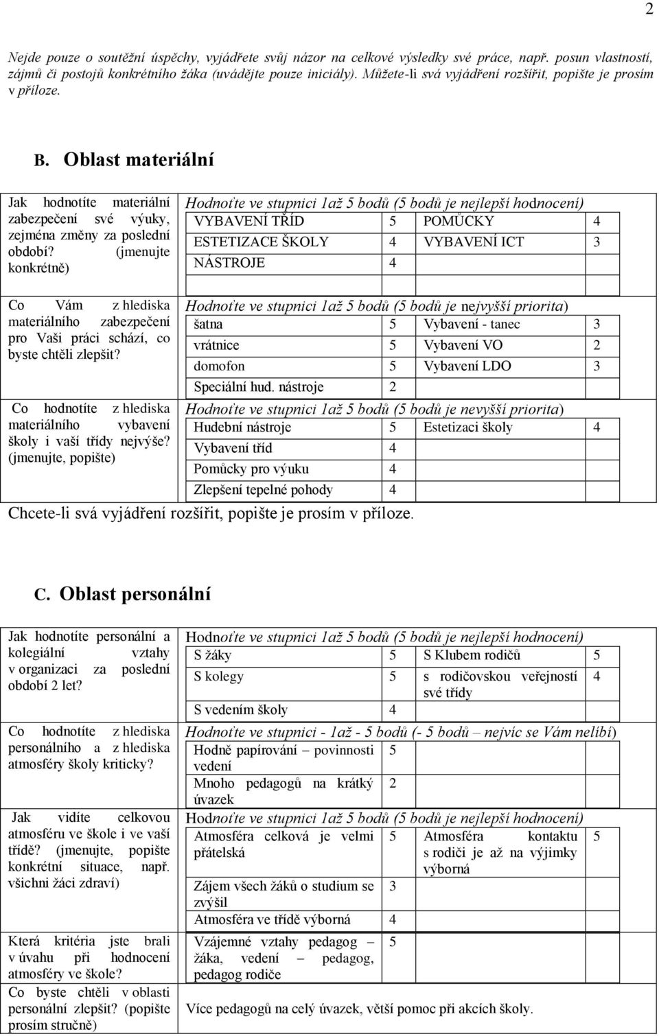 (jmenujte konkrétně) VYBAVENÍ TŘÍD POMŮCKY 4 ESTETIZACE ŠKOLY 4 VYBAVENÍ ICT 3 NÁSTROJE 4 Co Vám z hlediska materiálního zabezpečení pro Vaši práci schází, co byste chtěli zlepšit?