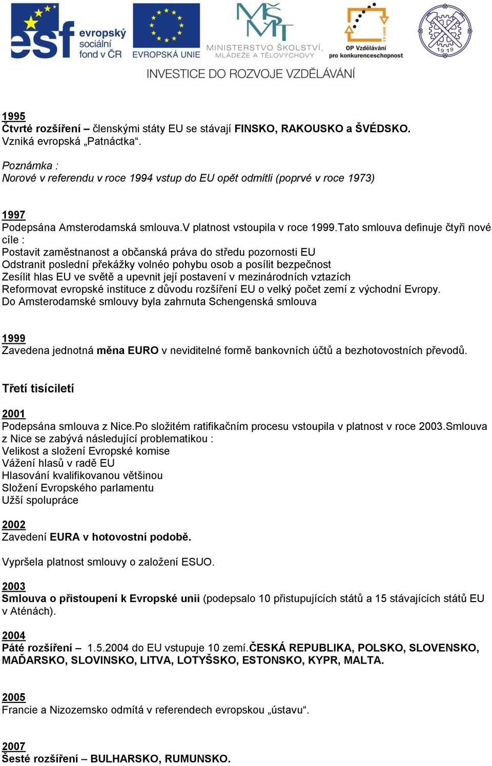 Tato smlouva definuje čtyři nové cíle : Postavit zaměstnanost a občanská práva do středu pozornosti EU Odstranit poslední překážky volnéo pohybu osob a posílit bezpečnost Zesílit hlas EU ve světě a