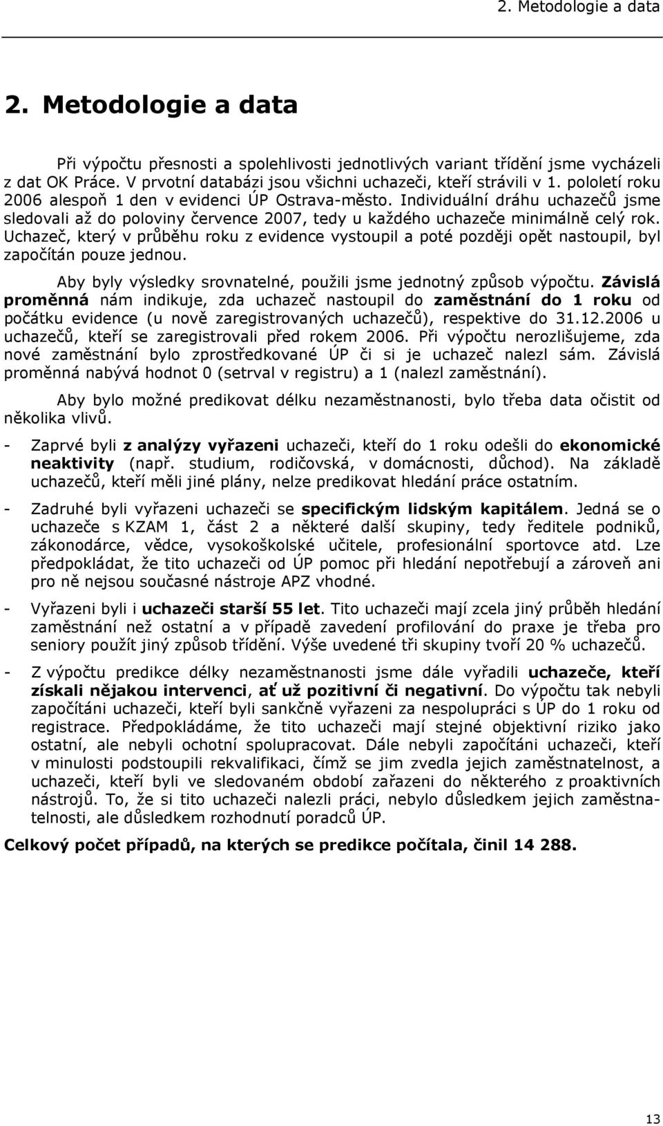 Individuální dráhu uchazečů jsme sledovali až do poloviny července 2007, tedy u každého uchazeče minimálně celý rok.