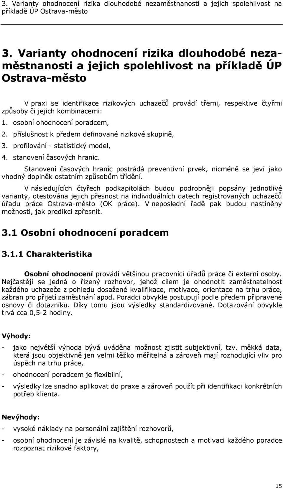 kombinacemi: 1. osobní ohodnocení poradcem, 2. příslušnost k předem definované rizikové skupině, 3. profilování - statistický model, 4. stanovení časových hranic.