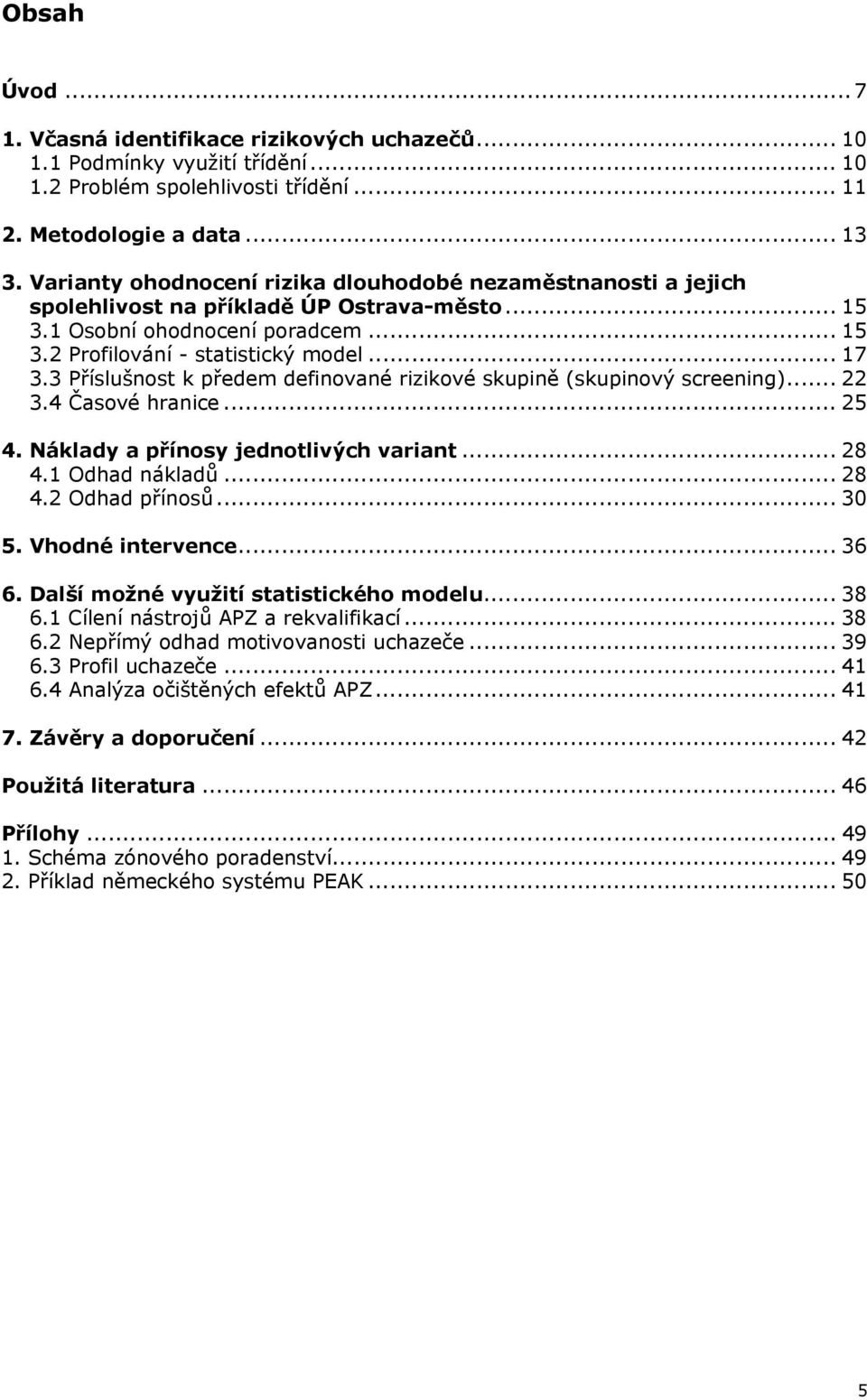 3 Příslušnost k předem definované rizikové skupině (skupinový screening)... 22 3.4 Časové hranice... 25 4. Náklady a přínosy jednotlivých variant... 28 4.1 Odhad nákladů... 28 4.2 Odhad přínosů... 30 5.