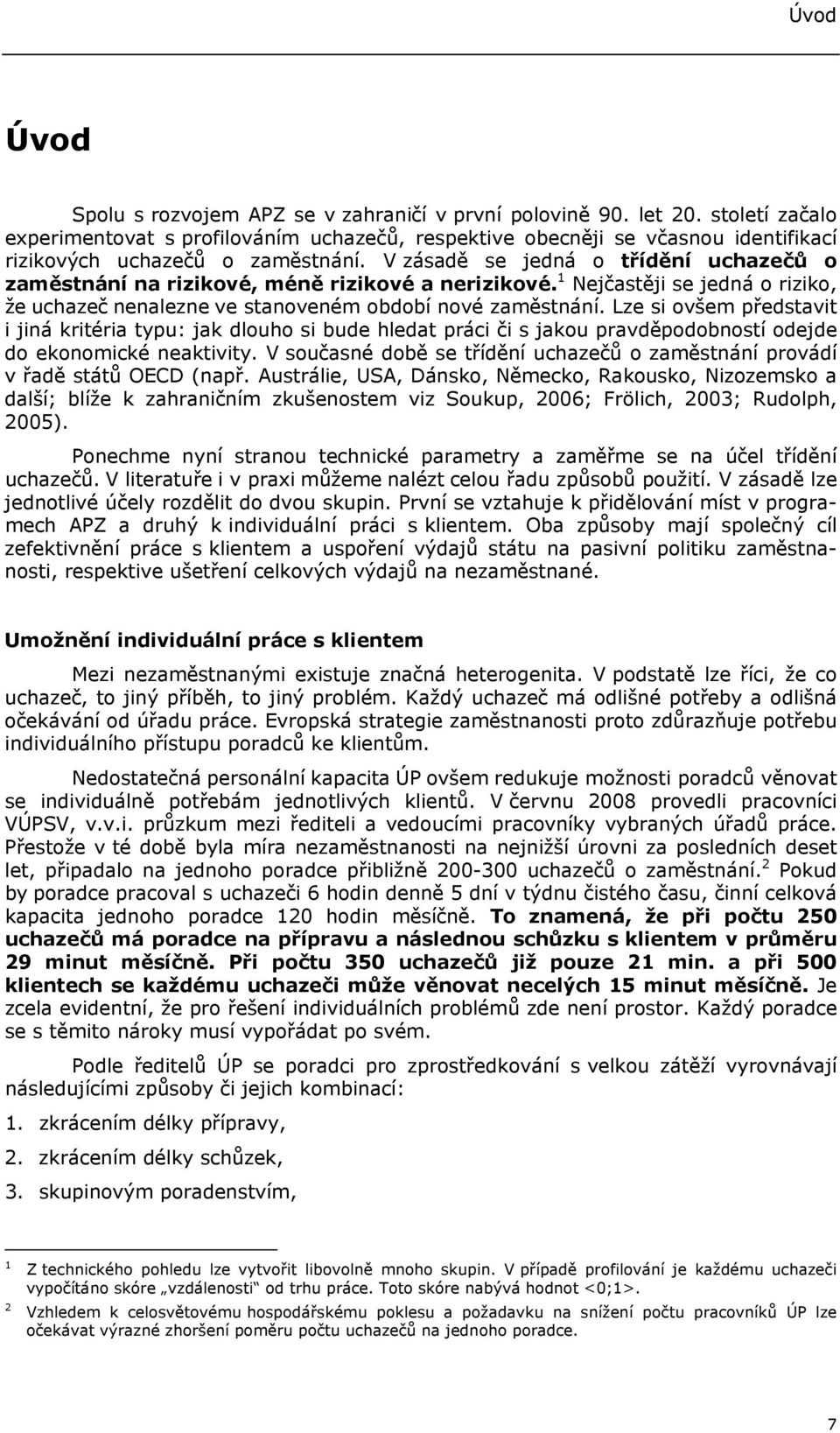 V zásadě se jedná o třídění uchazečů o zaměstnání na rizikové, méně rizikové a nerizikové. 1 Nejčastěji se jedná o riziko, že uchazeč nenalezne ve stanoveném období nové zaměstnání.