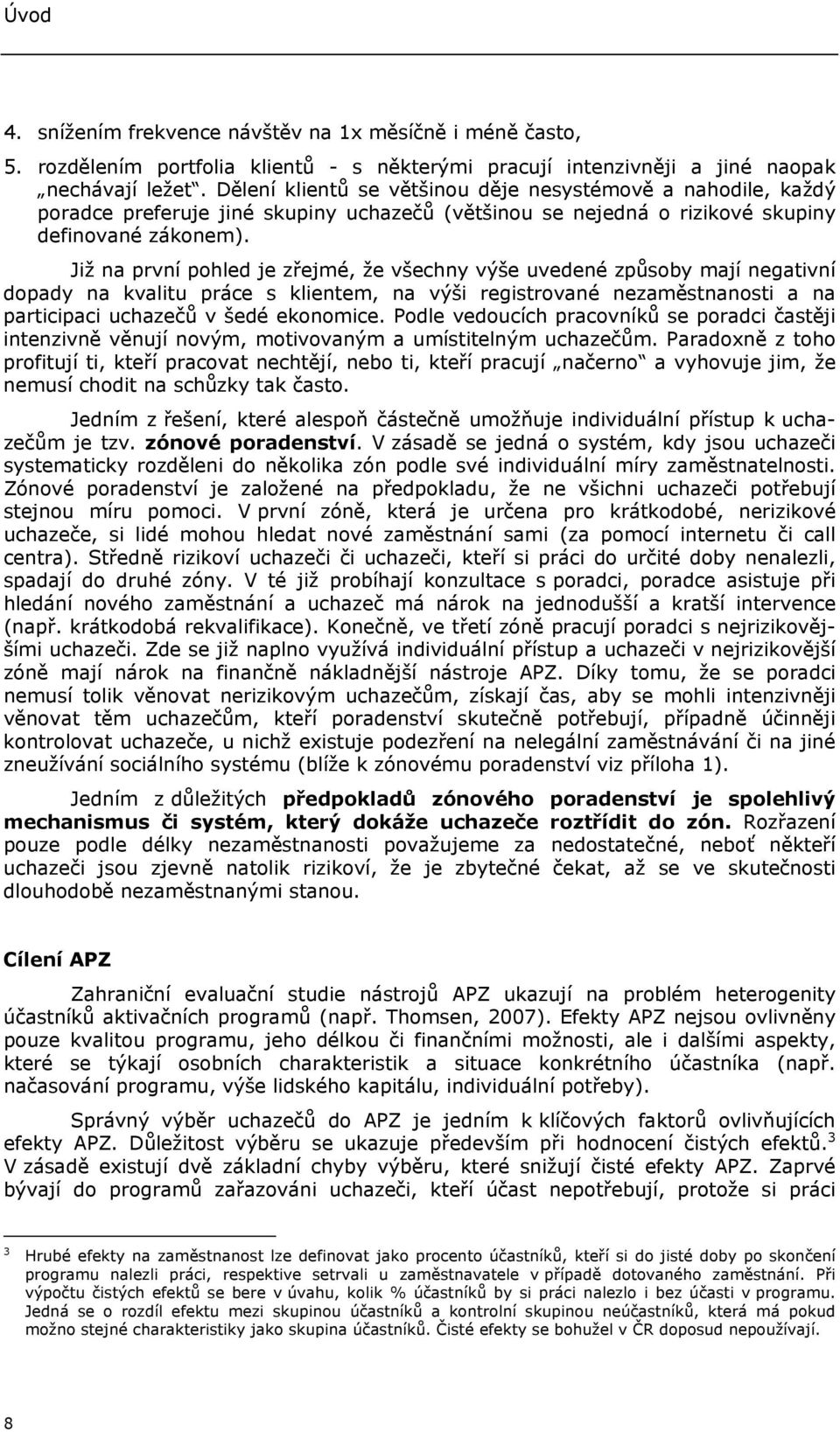 Již na první pohled je zřejmé, že všechny výše uvedené způsoby mají negativní dopady na kvalitu práce s klientem, na výši registrované nezaměstnanosti a na participaci uchazečů v šedé ekonomice.