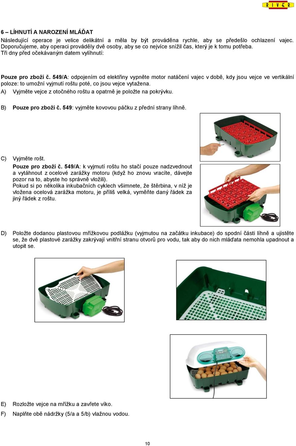 549/A: odpojením od elektřiny vypněte motor natáčení vajec v době, kdy jsou vejce ve vertikální poloze: to umožní vyjmutí roštu poté, co jsou vejce vytažena.