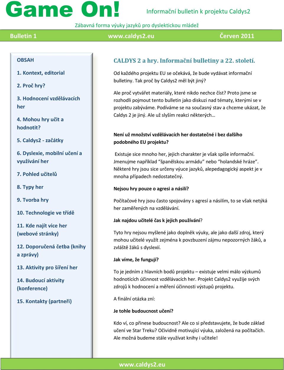 Kde najít vice her (webové stránky) 12. Doporučená četba (knihy a zprávy) 13. Aktivity pro šíření her 14. Budoucí aktivity (konference) 15. Kontakty (partneři) CALDYS 2 a hry.